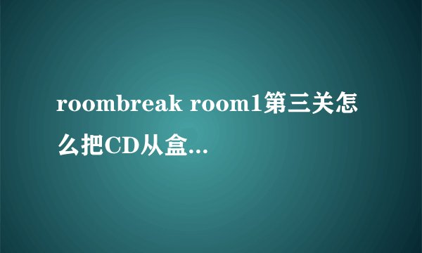 roombreak room1第三关怎么把CD从盒子里拿出来?