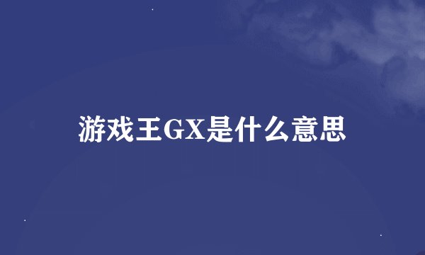 游戏王GX是什么意思