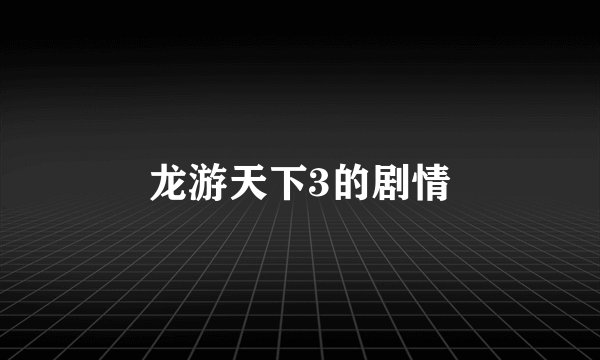 龙游天下3的剧情