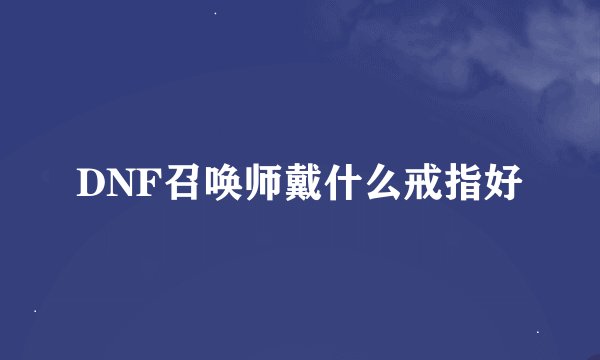 DNF召唤师戴什么戒指好
