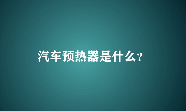 汽车预热器是什么？