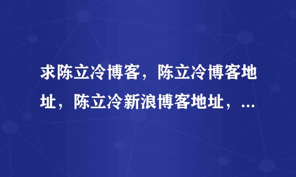 求陈立冷博客，陈立冷博客地址，陈立冷新浪博客地址，陈立冷微博，还有陈立冷和林俊杰是什么情况。