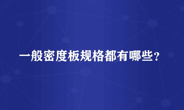 一般密度板规格都有哪些？