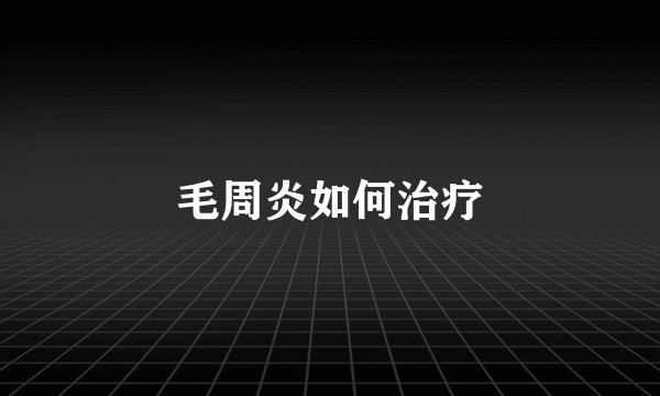 毛周炎如何治疗