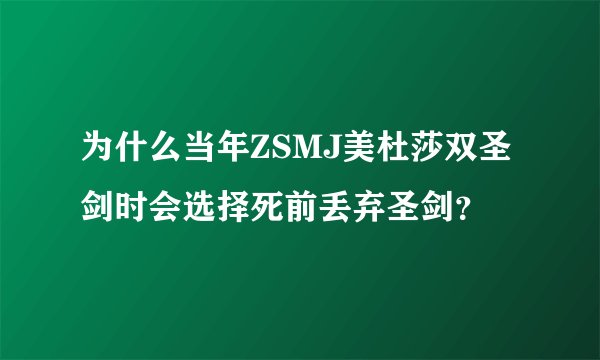 为什么当年ZSMJ美杜莎双圣剑时会选择死前丢弃圣剑？