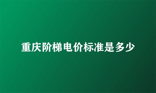 重庆阶梯电价标准是多少