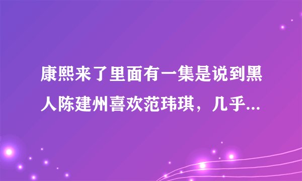 康熙来了里面有一集是说到黑人陈建州喜欢范玮琪，几乎是一见钟情是哪一集？关于媒人的