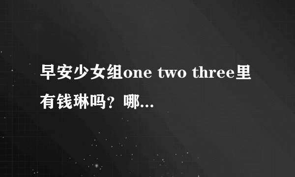 早安少女组one two three里有钱琳吗？哪一个是她