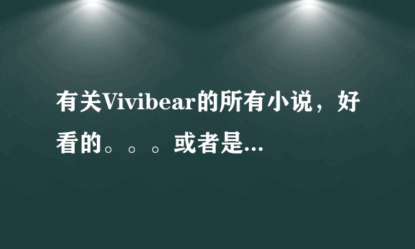 有关Vivibear的所有小说，好看的。。。或者是有文采的穿越小说