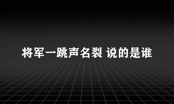 将军一跳声名裂 说的是谁