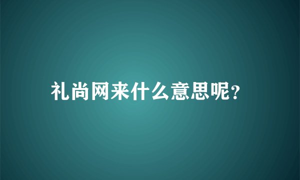 礼尚网来什么意思呢？