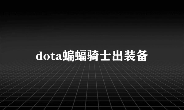 dota蝙蝠骑士出装备