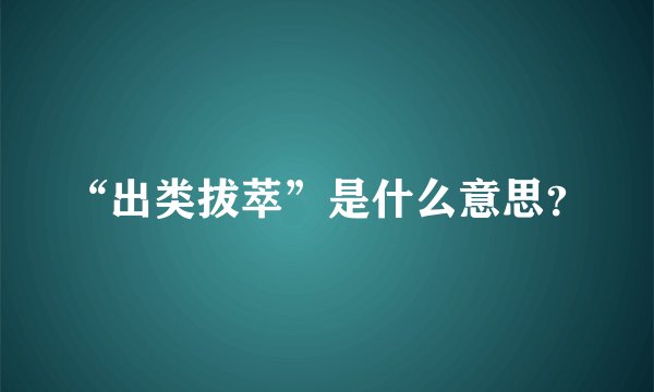 “出类拔萃”是什么意思？