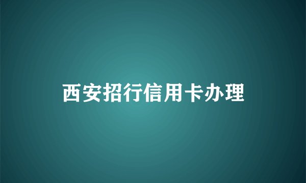 西安招行信用卡办理
