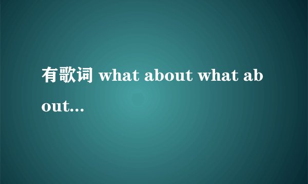 有歌词 what about what about what about love what ab