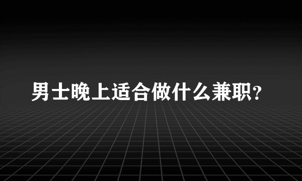 男士晚上适合做什么兼职？