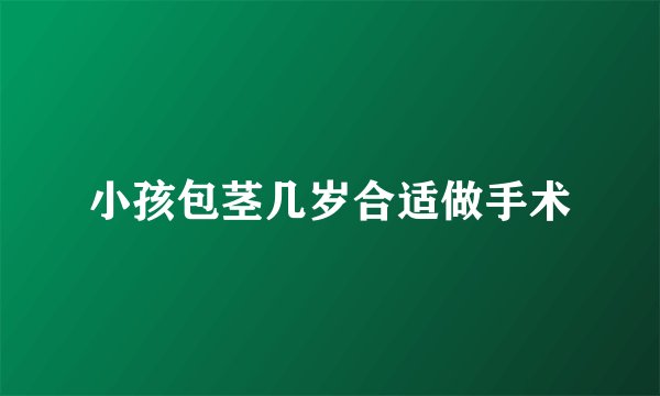 小孩包茎几岁合适做手术