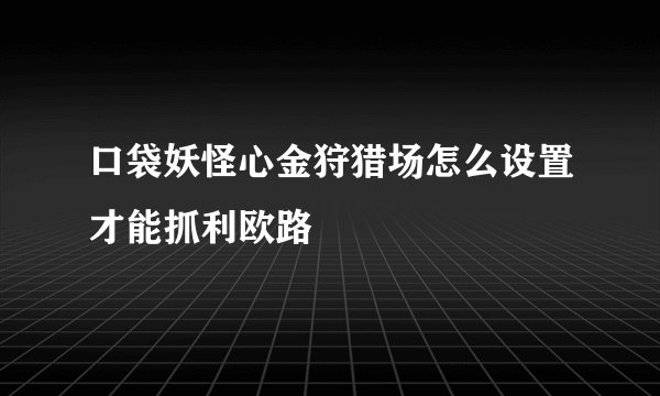口袋妖怪心金狩猎场怎么设置才能抓利欧路