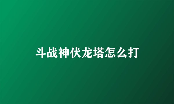 斗战神伏龙塔怎么打