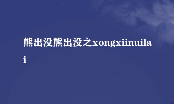 熊出没熊出没之xongxiinuilai
