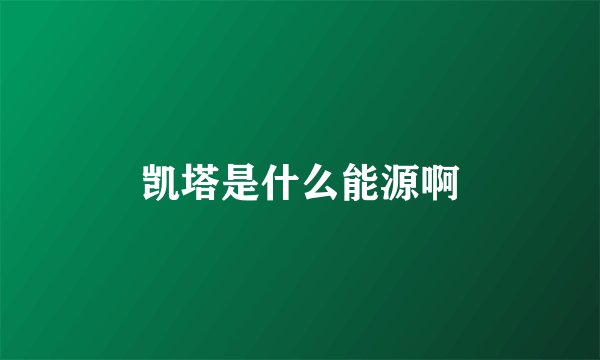 凯塔是什么能源啊