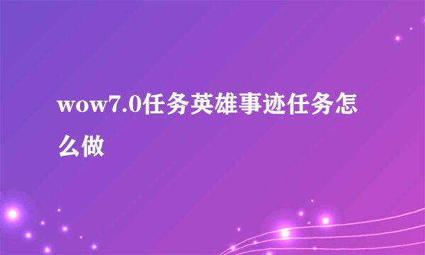 wow7.0任务英雄事迹任务怎么做