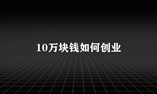 10万块钱如何创业