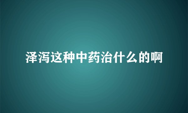 泽泻这种中药治什么的啊