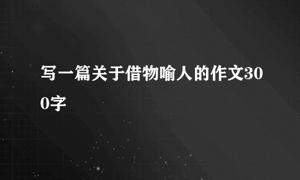 写一篇关于借物喻人的作文300字