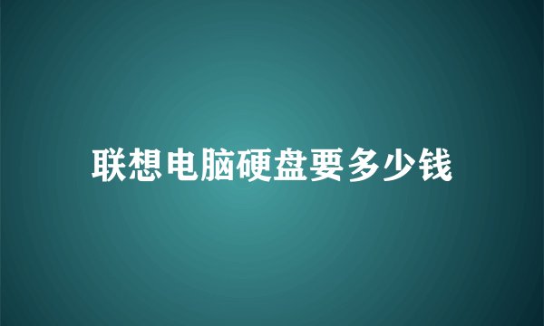 联想电脑硬盘要多少钱