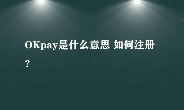 OKpay是什么意思 如何注册？