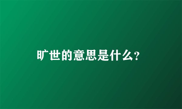 旷世的意思是什么？
