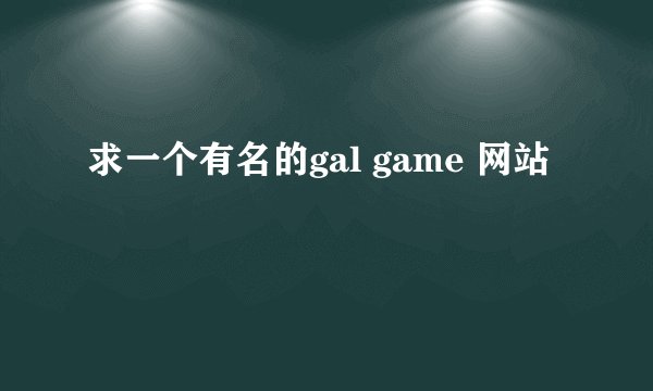 求一个有名的gal game 网站