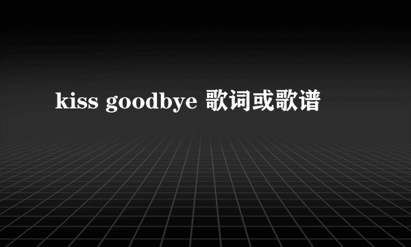 kiss goodbye 歌词或歌谱