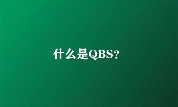 什么是QBS？