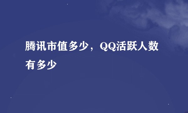 腾讯市值多少，QQ活跃人数有多少