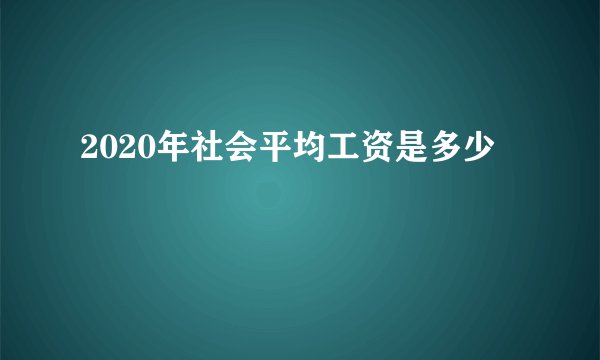 2020年社会平均工资是多少