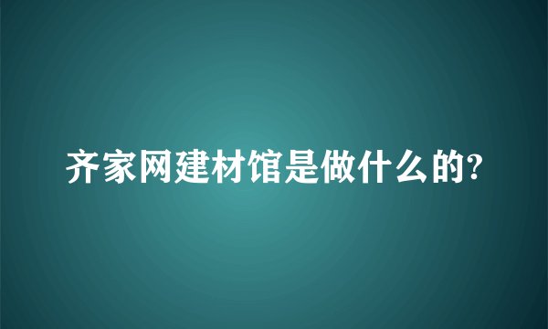 齐家网建材馆是做什么的?