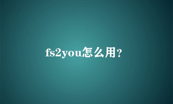 fs2you怎么用？