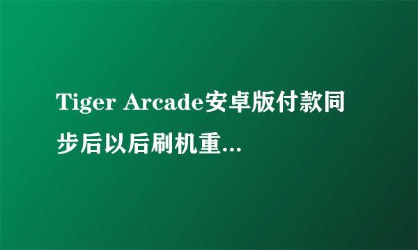 Tiger Arcade安卓版付款同步后以后刷机重装后还能用存档功能么？