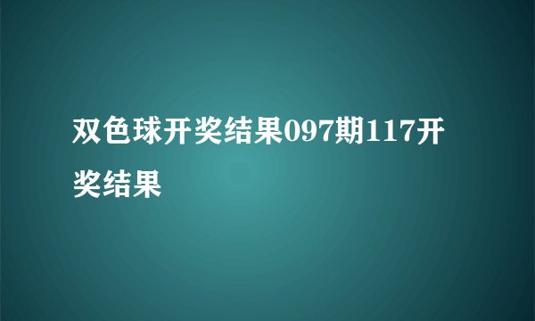 双色球开奖结果097期117开奖结果