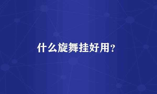 什么旋舞挂好用？
