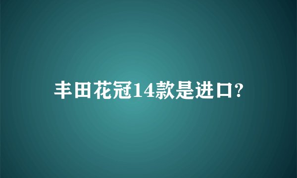丰田花冠14款是进口?