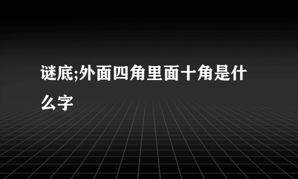 谜底;外面四角里面十角是什么字