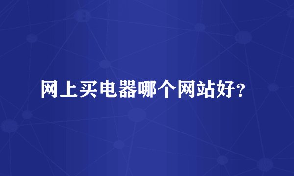 网上买电器哪个网站好？