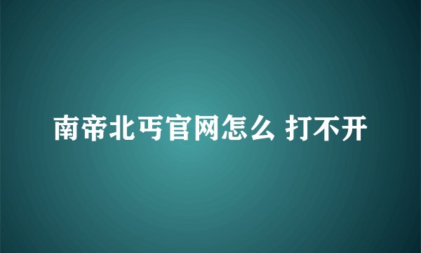 南帝北丐官网怎么 打不开