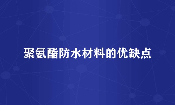 聚氨酯防水材料的优缺点