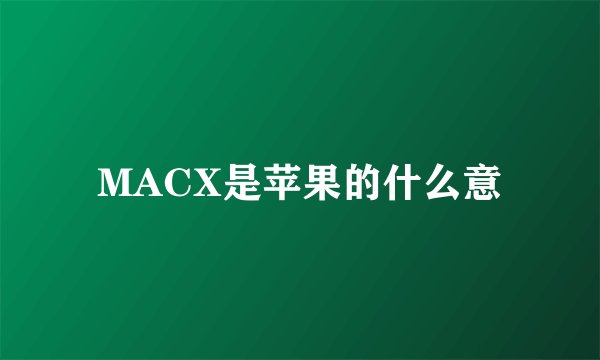 MACX是苹果的什么意
