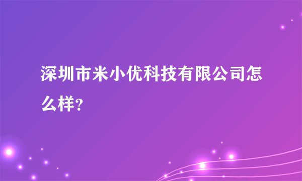 深圳市米小优科技有限公司怎么样？
