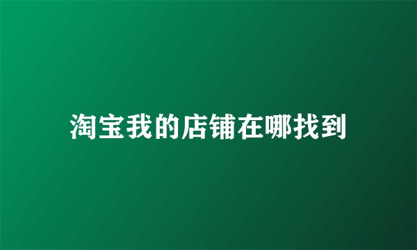 淘宝我的店铺在哪找到